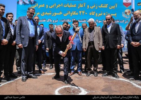 آغازعملیات اجرایی نیروگاه خورشیدی 240 مگاواتی در مرند